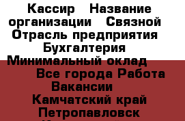 Кассир › Название организации ­ Связной › Отрасль предприятия ­ Бухгалтерия › Минимальный оклад ­ 35 000 - Все города Работа » Вакансии   . Камчатский край,Петропавловск-Камчатский г.